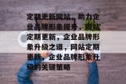 定期更新网站，助力企业品牌形象提升，网站定期更新，企业品牌形象升级之道，网站定期更新，企业品牌形象升级的关键策略