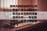 郑州大旗网站制作公司，专业打造高品质网站，助力企业互联网发展，郑州大旗——专业网站制作，赋能企业互联网腾飞