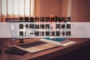 不要身份证就能用的流量卡网站推荐,简单易用!一键注册流量卡网站 不要身份证就能用的流量卡网站推荐,简单易用!一键注册流量卡网站