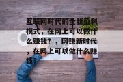 互联网时代的全新盈利模式,在网上可以做什么赚钱?,网赚新时代,在网上可以做什么赚钱? 互联网时代的全新盈利模式,在网上可以做什么赚钱?,网赚新时代,在网上可以做什么赚钱?