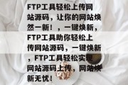 FTP工具轻松上传网站源码，让你的网站焕然一新！，一键焕新，FTP工具助你轻松上传网站源码，一键焕新，FTP工具轻松实现网站源码上传，网站焕新无忧！