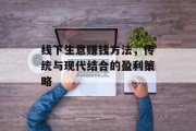 线下生意赚钱方法，传统与现代结合的盈利策略