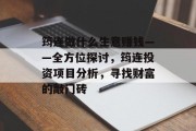 筠连做什么生意赚钱——全方位探讨,筠连投资项目分析,寻找财富的敲门砖 筠连做什么生意赚钱——全方位探讨,筠连投资项目分析,寻找财富的敲门砖