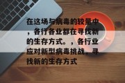 在这场与病毒的较量中,各行各业都在寻找新的生存方式。,各行业应对新型病毒挑战,寻找新的生存方式 在这场与病毒的较量中,各行各业都在寻找新的生存方式。,各行业应对新型病毒挑战,寻找新的生存方式