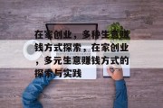 在家创业,多种生意赚钱方式探索,在家创业,多元生意赚钱方式的探索与实践 在家创业,多种生意赚钱方式探索,在家创业,多元生意赚钱方式的探索与实践