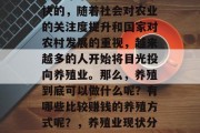 养殖业在中国的发展速度近年来可以说是非常快的,随着社会对农业的关注度提升和国家对农村发展的重视,越来越多的人开始将目光投向养殖业。那么,养殖到底可以做什么呢?有哪些比较赚钱的养殖方式呢?,养殖业现状分析,哪些养殖方式可带来利润? 养殖业在中国的发展速度近年来可以说是非常快的,随着社会对农业的关注度提升和国家对农村发展的重视,越来越多的人开始将目光投向养殖业。那么,养殖到底可以做什么呢?有哪些比较赚钱的养殖方式呢?,养殖业现状分析,哪些养殖方式可带来利润?