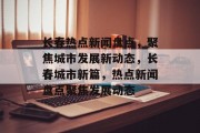 长春热点新闻盘点，聚焦城市发展新动态，长春城市新篇，热点新闻盘点聚焦发展动态