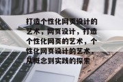 打造个性化网页设计的艺术，网页设计，打造个性化网页的艺术，个性化网页设计的艺术，从概念到实践的探索