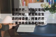 阿里巴巴，不仅仅是搭建的网站，更是商业生态的缔造者，阿里巴巴，重塑商业生态的领航者