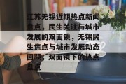 江苏无锡近期热点新闻盘点，民生关注与城市发展的双面镜，无锡民生焦点与城市发展动态回顾，双面镜下的热点盘点