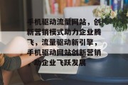 手机驱动流量网站，创新营销模式助力企业腾飞，流量驱动新引擎，手机驱动网站创新营销，助企业飞跃发展