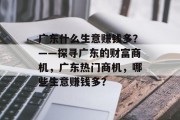 广东什么生意赚钱多？——探寻广东的财富商机，广东热门商机，哪些生意赚钱多？