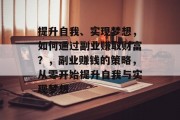 提升自我、实现梦想,如何通过副业赚取财富?,副业赚钱的策略,从零开始提升自我与实现梦想