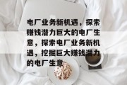 电厂业务新机遇,探索赚钱潜力巨大的电厂生意,探索电厂业务新机遇,挖掘巨大赚钱潜力的电厂生意 电厂业务新机遇,探索赚钱潜力巨大的电厂生意,探索电厂业务新机遇,挖掘巨大赚钱潜力的电厂生意