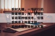 农村大棚,一项可行的致富项目,推广使用农家蔬菜种植技术,引领农民走上致富之路——农村大棚农业解决方案 农村大棚,一项可行的致富项目,推广使用农家蔬菜种植技术,引领农民走上致富之路——农村大棚农业解决方案