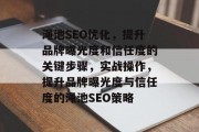 渑池SEO优化，提升品牌曝光度和信任度的关键步骤，实战操作，提升品牌曝光度与信任度的渑池SEO策略