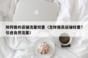 如何提升店铺流量权重（怎样提高店铺权重?引进自然流量）