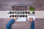 丽水什么行业赚钱,丽水哪些行业赚钱 丽水什么行业赚钱,丽水哪些行业赚钱