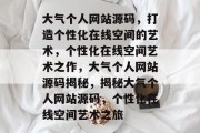 大气个人网站源码，打造个性化在线空间的艺术，个性化在线空间艺术之作，大气个人网站源码揭秘，揭秘大气个人网站源码，个性化在线空间艺术之旅
