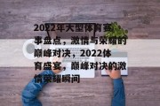 2022年大型体育赛事盘点，激情与荣耀的巅峰对决，2022体育盛宴，巅峰对决的激情荣耀瞬间