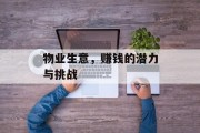 物业生意,赚钱的潜力与挑战 物业生意,赚钱的潜力与挑战