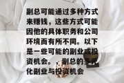 副总可能通过多种方式来赚钱，这些方式可能因他的具体职务和公司环境而有所不同。以下是一些可能的副业或投资机会。，副总的多元化副业与投资机会