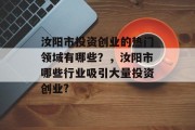 汝阳市投资创业的热门领域有哪些?,汝阳市哪些行业吸引大量投资创业? 汝阳市投资创业的热门领域有哪些?,汝阳市哪些行业吸引大量投资创业?