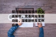 探讨网站客服插件的全面解析,完善网站客服功能,深度剖析及实例应用 探讨网站客服插件的全面解析,完善网站客服功能,深度剖析及实例应用