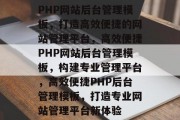 PHP网站后台管理模板，打造高效便捷的网站管理平台，高效便捷PHP网站后台管理模板，构建专业管理平台，高效便捷PHP后台管理模板，打造专业网站管理平台新体验