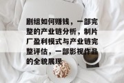 剧组如何赚钱,一部完整的产业链分析,制片厂盈利模式与产业链完整评估,一部影视作品的全貌展现 剧组如何赚钱,一部完整的产业链分析,制片厂盈利模式与产业链完整评估,一部影视作品的全貌展现