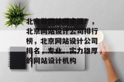 北京做网站哪家强？，北京网站设计公司排行榜，北京网站设计公司排名，专业、实力雄厚的网站设计机构