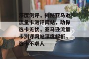 深度测评，揭秘亚马逊流量卡测评网站，助你选卡无忧，亚马逊流量卡测评网站深度解析，选卡不求人
