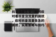 抖音流量告急，如何应对看抖音没流量的困扰，应对抖音流量告急的困扰，实用策略与技巧