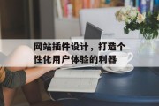网站插件设计,打造个性化用户体验的利器 网站插件设计,打造个性化用户体验的利器