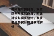 做网站与做网页，本质区别与实际应用，网站建设与网页设计，本质差异与实际应用领域解析