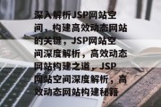 深入解析JSP网站空间，构建高效动态网站的关键，JSP网站空间深度解析，高效动态网站构建之道，JSP网站空间深度解析，高效动态网站构建秘籍