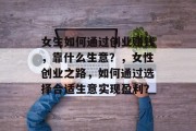 女生如何通过创业赚钱，靠什么生意？，女性创业之路，如何通过选择合适生意实现盈利？