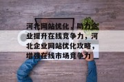 河北网站优化，助力企业提升在线竞争力，河北企业网站优化攻略，增强在线市场竞争力