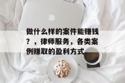 做什么样的案件能赚钱？，律师服务，各类案例赚取的盈利方式