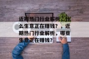 近期热门行业解析,什么生意正在赚钱?,近期热门行业解析,哪些生意正在赚钱? 近期热门行业解析,什么生意正在赚钱?,近期热门行业解析,哪些生意正在赚钱?