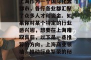 上海作为一个国际化大都市，各行各业都汇聚了众多人才和资金。如果你对某个特定的行业感兴趣，想要在上海赚取高薪，以下是一些推荐的方向，上海商业领袖，推动行业繁荣的秘诀