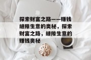 探索财富之路——赚钱缝隙生意的奥秘,探索财富之路,缝隙生意的赚钱奥秘 探索财富之路——赚钱缝隙生意的奥秘,探索财富之路,缝隙生意的赚钱奥秘