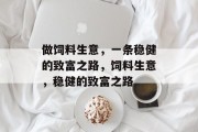 做饲料生意，一条稳健的致富之路，饲料生意，稳健的致富之路