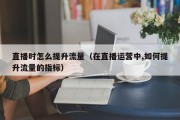 直播时怎么提升流量（在直播运营中,如何提升流量的指标）