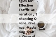 Maximizing Website Sales:Strategies for Effective Traffic Generation，Enhancing Online Revenue: Mastering Traffic Generation Techniques for Websites