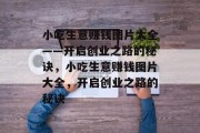 小吃生意赚钱图片大全——开启创业之路的秘诀,小吃生意赚钱图片大全,开启创业之路的秘诀 小吃生意赚钱图片大全——开启创业之路的秘诀,小吃生意赚钱图片大全,开启创业之路的秘诀