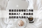 唐县适合做哪些工作赚取高收入?,唐县最适合的职业与高收入 唐县适合做哪些工作赚取高收入?,唐县最适合的职业与高收入