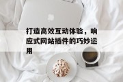 打造高效互动体验,响应式网站插件的巧妙运用 打造高效互动体验,响应式网站插件的巧妙运用