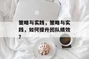 策略与实践，策略与实践，如何提升团队绩效？