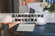 深入解析网站优化协议,策略与执行要点 深入解析网站优化协议,策略与执行要点